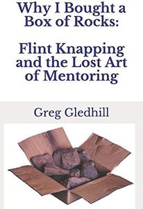 Why I Bought a Box of Rocks: Flint Knapping and the Lost Art of Mentoring