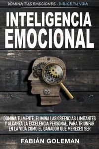 Inteligencia Emocional: Domina Tu Mente, Elimina Las Creencias Limitantes Y Alcanza La Excelencia Personal, Para Triunfar En La Vida Como El Ganador Que Mereces Ser.: 2 (Mente Indestructible)