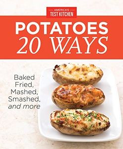 America's Test Kitchen Potatoes 20 Ways: Baked, Fried, Mashed, Smashed, and more