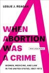 When Abortion Was a Crime: Women, Medicine, and Law in the United States, 1867-1973, with a New Preface