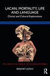 Lacan, Mortality, Life and Language: Clinical and Cultural Explorations (The Lines of the Symbolic in Psychoanalysis Series)