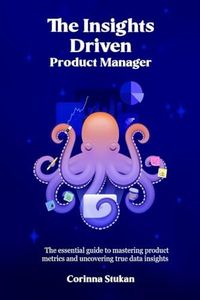 The Insights Driven Product Manager: The essential guide to mastering product metrics and uncovering true data insights