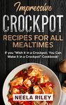 Impressive Crockpot Recipes for All Mealtimes: If you ‘’Wish it in a Crockpot, You Can Make it in a Crockpot’’ Cookbook!