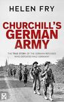 CHURCHILL’S GERMAN ARMY the true story of the German refugees who defeated Nazi Germany (Helen Fry’s World War Two True Stories)