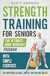 Strength Training for Seniors: The Ultimate Home Workout Program with Simple Exercises for Improving Balance, Energy, and Building Muscle (Workouts for Men and Women Over 60)