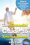 The Financial Guide to Retiring Abroad: How to live overseas and avoid tax, invest wisely, and save your money