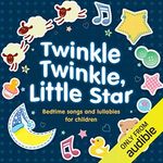 Twinkle Twinkle, Little Star: Bedtime Songs and Lullabies