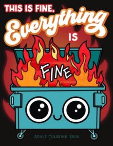 This is Fine Everything is Fine Adult Coloring Book: Funny Stress Relief Office & School Life Snarky Dumpster Fire for Friends, Coworkers, Boss, ... Coloring Activity for Teens & Adults