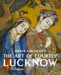 INDIAS FABLED CITY THE ART OF COURTLY LUCKNOW, MARKEL GUDE