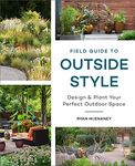 Field Guide to Outside Style: Design and Plant Your Perfect Outdoor Space