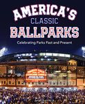 America's Classic Ballparks: Celebrating Parks Past and Present