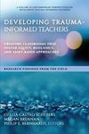 Developing Trauma-Informed Teachers: Creating Classrooms That Foster Equity, Resiliency, and Asset-Based Approaches ~ Research Findings From the Field ... on Developing Trauma-Informed Teachers)