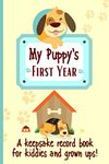 My Puppy's First Year A keepsake Record Book For Kiddies And Grown Ups!: 'New' Dog Weekly Planner Book To Document Special Memories, Track And Log Development And Puppy Milestones