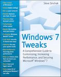 Windows 7 Tweaks: A Comprehensive Guide on Customizing, Increasing Performance, and Securing Microsoft Windows 7