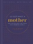 So God Made a Mother: Tender, Proud, Strong, Faithful, Known, Beautiful, Worthy, and Unforgettable--Just Like You