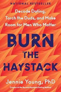 Burn the Haystack: Decode Dating, Torch the Duds, and Make Room for Men Who Matter