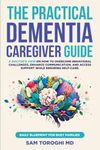 The Practical Dementia Caregiver Guide: A Doctor’s View on How to Overcome Behavioral Challenges, Enhance Communication, and Access Support While Ensuring Self-Care. Daily Blueprint for Busy Families