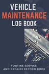 Vehicle Maintenance Log Book: Routine Service and Repairs Record Book for Cars, Trucks, Motorcycles and Other Vehicles with Parts List and Mileage Log (Car Maintenance Log Books)