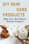 DIY Skin Care Products: Make Your O