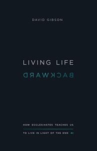 Living Life Backward: How Ecclesiastes Teaches Us to Live in Light of the End