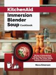 KitchenAid Immersion Blender Soup Cookbook: 365 Days of KitchenAid Hand Blender Soup Recipes Including Fruit, Spicy, Thai, Creamy, Chicken, Vegetable and Seafood Soup