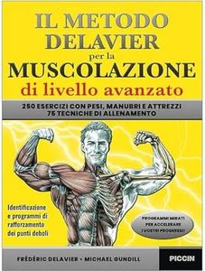 Piccin Nuova Libraria S.p.A. Il metodo Delavier per la muscolazione di livello avanzato. 250 esercizi con pesi, manubri e attrezzi. 75 tecniche di allenamento