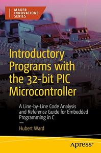 Introductory Programs with the 32-bit PIC Microcontroller: A Line-by-Line Code Analysis and Reference Guide for Embedded Programming in C (Maker Innovations Series)
