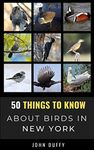 50 Things to Know About Birds in New York: Encountering Beautiful Species Around the Empire State: 15 (50 Things to Know About Birds- United States)