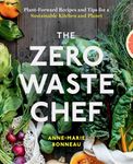 The Zero-Waste Chef: Plant-Forward Recipes and Tips for a Sustainable Kitchen and Planet