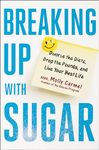 Breaking Up With Sugar: Divorce the Diets, Drop the Pounds, and Live Your Best Life