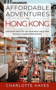 Affordable Adventures in Hong Kong: Discover This City on Your Next Solo Trip Without Going Over Budget
