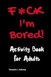 F*ck I'm Bored! Activity Book For Adults: 1