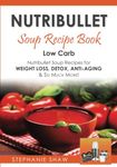 Nutribullet Soup Recipe Book: Low Carb Nutribullet Soup Recipes for Weight Loss, Detox, Anti-Aging & So Much More!: Volume 3 (Recipes for a Healthy Life)