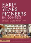 Early Years Pioneers in Context: Their lives, lasting influence and impact on practice today