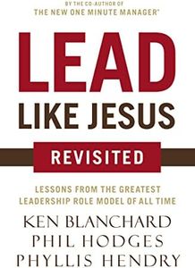 Lead Like Jesus Revisited: Lessons from the Greatest Leadership Role Model of All Time