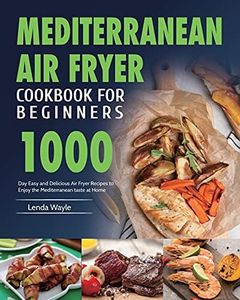 Mediterranean Air Fryer Cookbook for Beginners: 1000-Day Easy and Delicious Air Fryer Recipes to Enjoy the Mediterranean taste at Home
