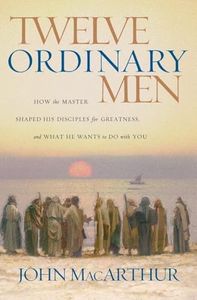 Twelve Ordinary Men: How the Master Shaped His Disciples for Greatness, and What He Wants to Do with You