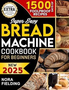 SUPER EASY BREAD MACHINE COOKBOOK FOR BEGINNERS: Unlock a World of Flavors with Effortless & Foolproof Recipes. Discover how to Easily Create Delicious, Healthy, Homemade Bread for Every Occasion!