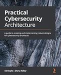 Practical Cybersecurity Architecture: A guide to creating and implementing robust designs for cybersecurity architects