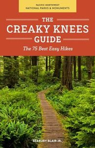 The Creaky Knees Guide Pacific Northwest National Parks and Monuments: The 75 Best Easy Hikes