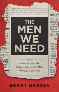 The Men We Need: God’s Purpose for the Manly Man, the Avid Indoorsman, or Any Man Willing to Show Up (Christian Book on Masculinity & Gift Idea for Father's Day or Graduation Gift for Guys)