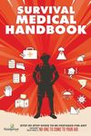 Survival Medical Handbook: Step-by-Step Guide to be Prepared for Any Emergency When There is NO ONE to come to Your Aid