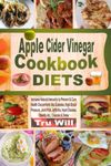 Apple Cider Vinegar Cookbook Diets: Increase Natural Immunity to Prevent & Cure Health Discomforts like Diabetes, High Blood Pressure, Joint Pain, ... Heart Disease, Obesity etc.; Cleanse & Detox