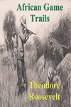 African Game Trails: An Account of the African Wanderings of an American Hunter-Natrualist