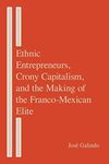 Ethnic Entrepreneurs, Crony Capitalism, and the Making of the Franco-Mexican Elite