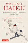 Writing Haiku: A Beginner's Guide to Composing Japanese Poetry - Includes Tanka, Renga, Haiga, Senryu and Haibun