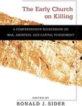 The Early Church on Killing: A Comprehensive Sourcebook on War, Abortion, and Capital Punishment