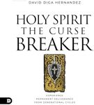 Holy Spirit: The Curse Breaker: Experience Permanent Deliverance from Generational Cycles