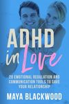 ADHD In Love: 20 Emotional Regulation and Communication Tools To Save Your Relationship