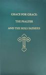 Grace for Grace: The Psalter and the Holy Fathers; Patristic Christian Commentary, Meditations, and Liturgical Extracts Relating to the Psalms and Odes